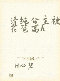 清纯公主被迫开花苞高h