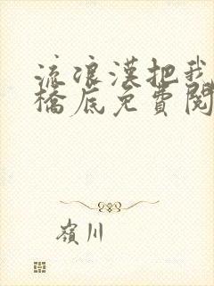 流浪汉把我拉进桥底免费阅读