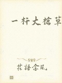 一杆大枪草全家