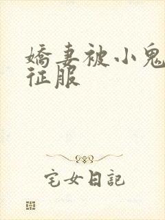 娇妻被小鬼巨茎征服