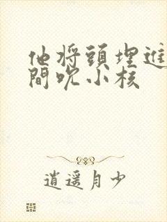 他将头埋进双腿间吮小核