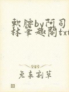 软腰by阿司匹林笔趣阁txt