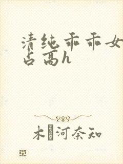 清纯乖乖女被强占高h