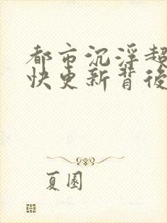 都市沉浮超前超快更新背后原因