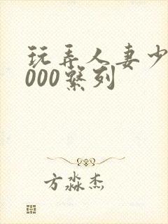 玩弄人妻少妇1000系列