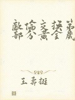 敌伦交换第10部分黄金岁月