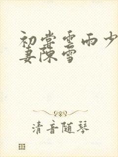 初尝云雨少妇人妻陈雪