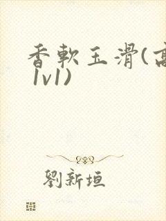 香软玉滑(高h 1v1)