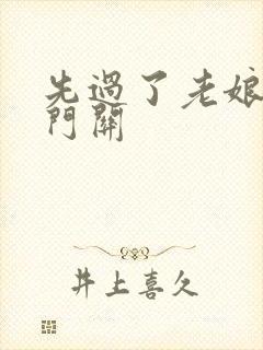 先过了老娘的玉门关