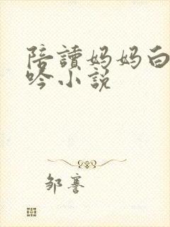 陪读妈妈白嫩呻吟小说