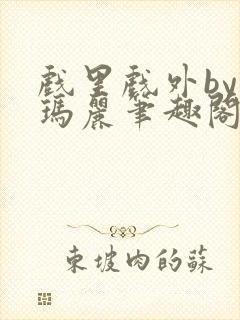 戏里戏外by苏玛丽笔趣阁全文免费阅读