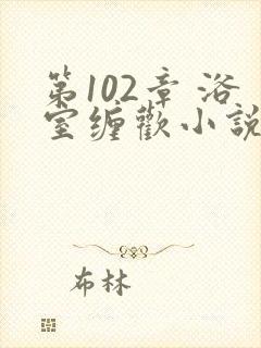 第102章 浴室缠欢小说