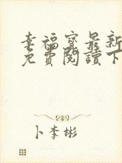 幸福宝最新章节免费阅读下载小说