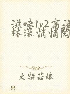 滋味1v2商洛林深悄悄阅读