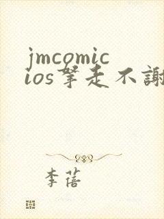 jmcomicios拿走不谢