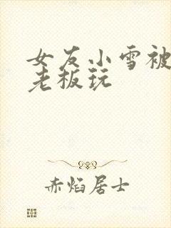 女友小雪被房东老板玩