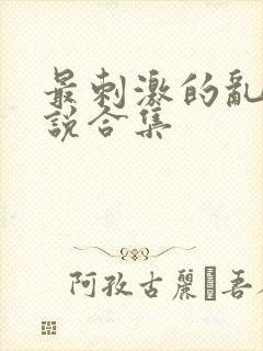 最刺激的乱岳小说合集