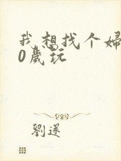 我想找个妇女50岁玩