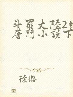 斗罗大陆2绝世唐门小说下载