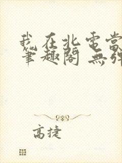 我在北电当教兽笔趣阁 无弹窗