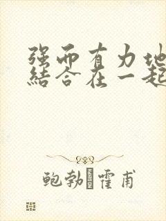 强而有力地和她结合在一起小说