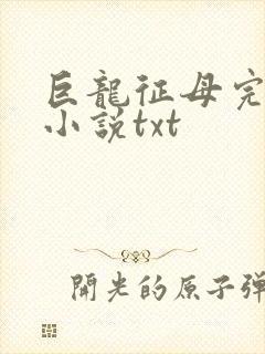 巨龙征母完结版小说txt