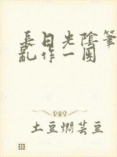 长日光阴笔趣阁乱作一团