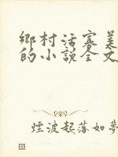 乡村活寡美人沟的小说全文免费阅读的