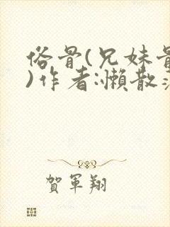 俗骨(兄妹骨科)作者:懒散蒲公英