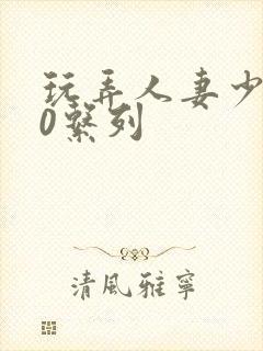 玩弄人妻少妇70系列