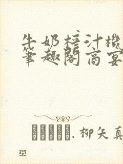 牛奶榨汁机po笔趣阁商宴清