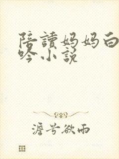 陪读妈妈白嫩呻吟小说