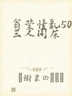 翁莹情乱50章三人同床