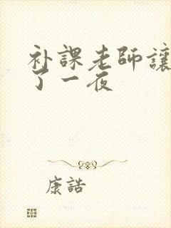 补课老师让我爽了一夜
