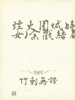 烟火围城时(父女)余戳结局