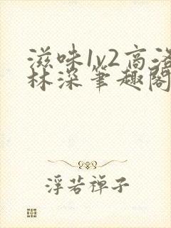 滋味1v2商洛林深笔趣阁