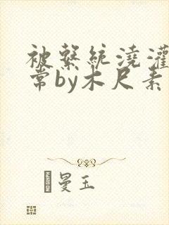 被系统浇灌的日常by木尺素