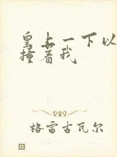 皇上一下以下的撞着我