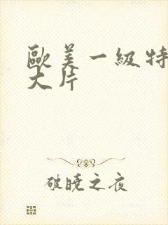 欧美一级特黄a大片