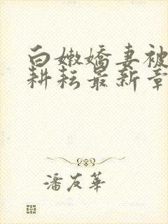 白嫩娇妻被别人耕耘最新章节