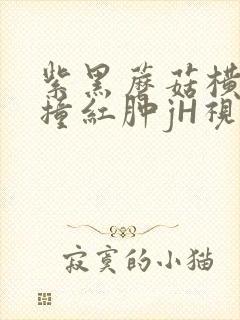 紫黑蘑菇横冲直撞红肿jH视频