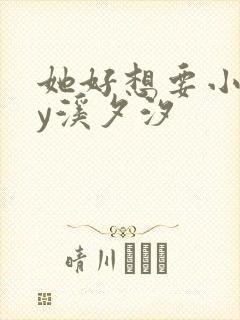 她好想要小说by溪夕汐