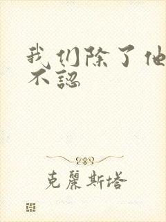 我们除了他谁都不认