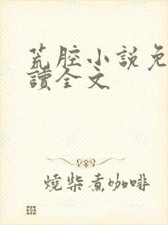 荒腔小说免费阅读全文