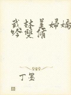 武林美妇娇呻浪吟双修