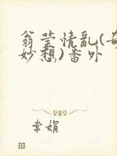 翁莹情乱(奇思妙想)番外