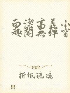 白洁高义小说笔趣阁无弹窗版特色