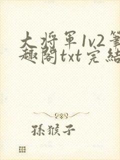 大将军1v2笔趣阁txt完结
