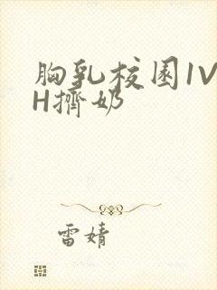 胸乳校园1V1H挤奶