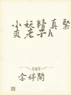 小妖精真紧h嘶爽老子h